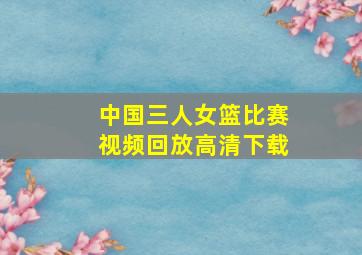 中国三人女篮比赛视频回放高清下载