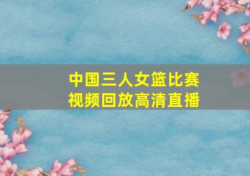 中国三人女篮比赛视频回放高清直播