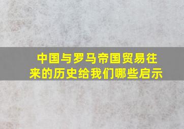 中国与罗马帝国贸易往来的历史给我们哪些启示