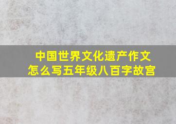 中国世界文化遗产作文怎么写五年级八百字故宫