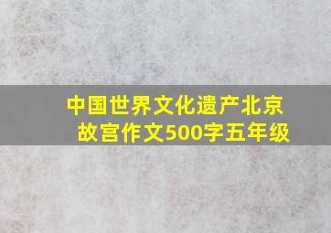 中国世界文化遗产北京故宫作文500字五年级