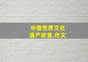 中国世界文化遗产故宫,作文