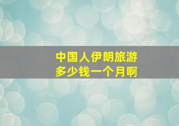 中国人伊朗旅游多少钱一个月啊