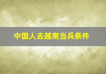 中国人去越南当兵条件