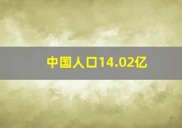 中国人口14.02亿