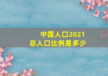 中国人口2021总人口比例是多少