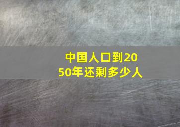 中国人口到2050年还剩多少人