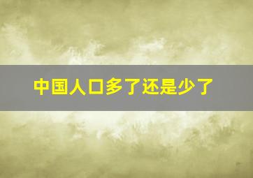 中国人口多了还是少了