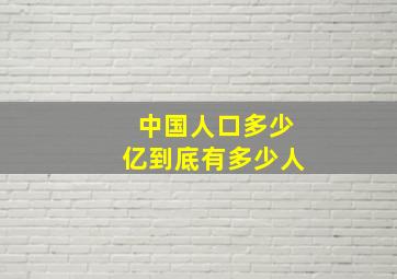 中国人口多少亿到底有多少人