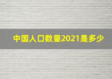 中国人口数量2021是多少