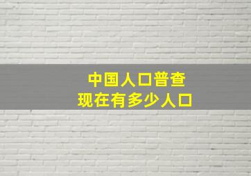 中国人口普查现在有多少人口