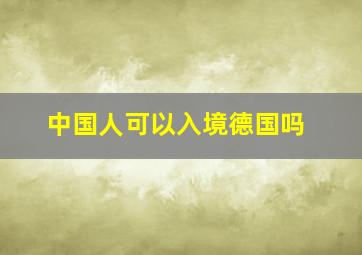 中国人可以入境德国吗