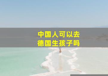 中国人可以去德国生孩子吗