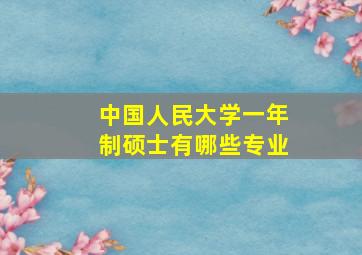 中国人民大学一年制硕士有哪些专业