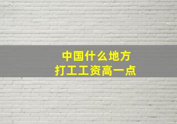 中国什么地方打工工资高一点