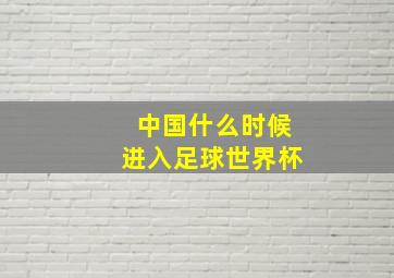 中国什么时候进入足球世界杯