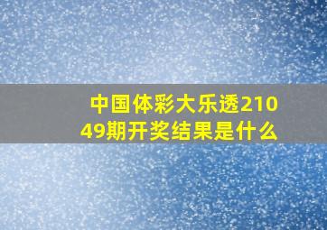 中国体彩大乐透21049期开奖结果是什么