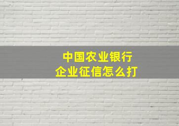 中国农业银行企业征信怎么打