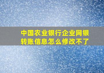 中国农业银行企业网银转账信息怎么修改不了