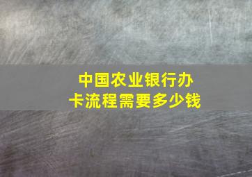 中国农业银行办卡流程需要多少钱