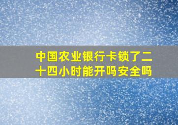 中国农业银行卡锁了二十四小时能开吗安全吗