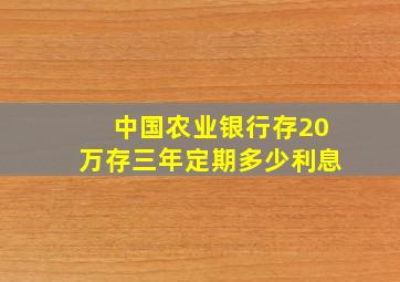 中国农业银行存20万存三年定期多少利息