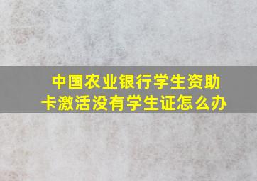 中国农业银行学生资助卡激活没有学生证怎么办