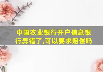 中国农业银行开户信息银行弄错了,可以要求赔偿吗