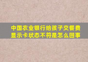 中国农业银行给孩子交餐费显示卡状态不符是怎么回事