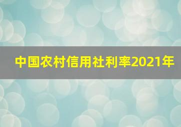 中国农村信用社利率2021年