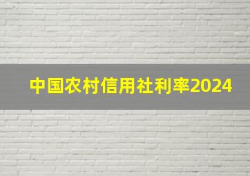 中国农村信用社利率2024