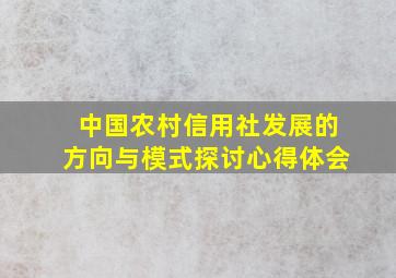 中国农村信用社发展的方向与模式探讨心得体会