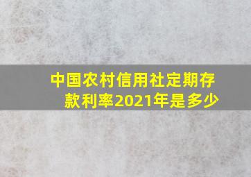 中国农村信用社定期存款利率2021年是多少