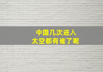 中国几次进入太空都有谁了呢