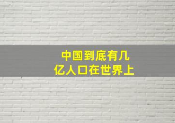 中国到底有几亿人口在世界上