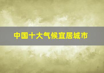 中国十大气候宜居城市