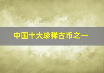 中国十大珍稀古币之一