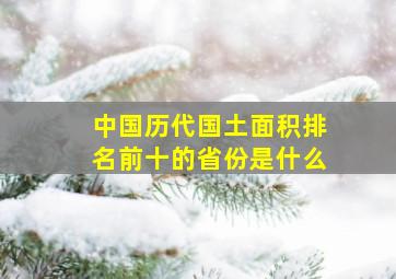 中国历代国土面积排名前十的省份是什么