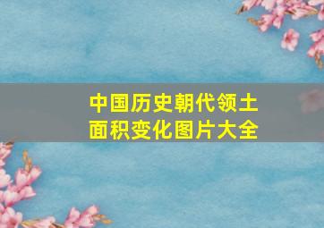 中国历史朝代领土面积变化图片大全