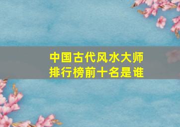 中国古代风水大师排行榜前十名是谁