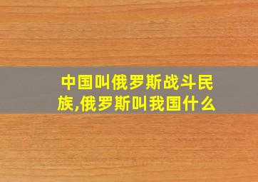 中国叫俄罗斯战斗民族,俄罗斯叫我国什么