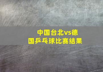 中国台北vs德国乒乓球比赛结果