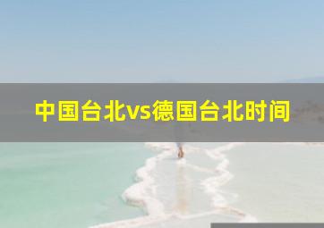 中国台北vs德国台北时间