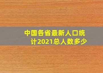 中国各省最新人口统计2021总人数多少