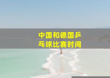 中国和德国乒乓球比赛时间