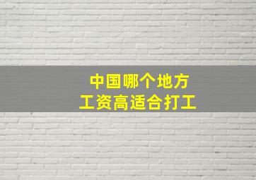 中国哪个地方工资高适合打工