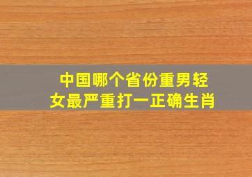 中国哪个省份重男轻女最严重打一正确生肖