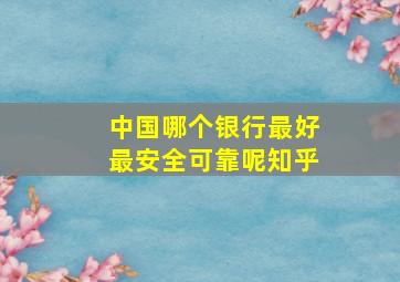 中国哪个银行最好最安全可靠呢知乎