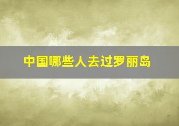 中国哪些人去过罗丽岛