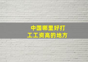 中国哪里好打工工资高的地方